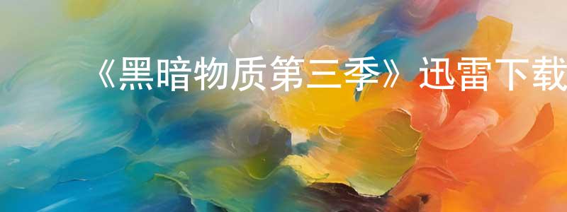 蔡伟杰的动漫综艺大全,《黑暗物质第三季》迅雷下载/在线观看-魔幻科幻-美剧天堂